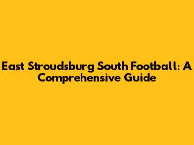 East Stroudsburg South Football: A Comprehensive Guide