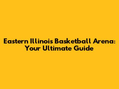 Eastern Illinois Basketball Arena: Your Ultimate Guide