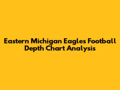 Eastern Michigan Eagles Football Depth Chart Analysis