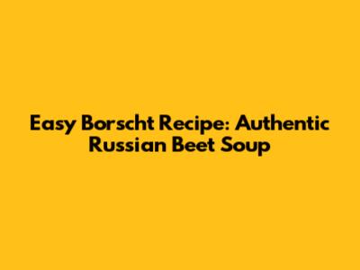 Easy Borscht Recipe: Authentic Russian Beet Soup
