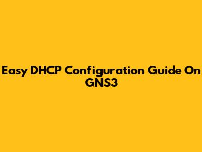 Easy DHCP Configuration Guide On GNS3