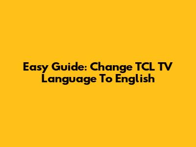 Easy Guide: Change TCL TV Language To English