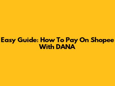 Easy Guide: How To Pay On Shopee With DANA