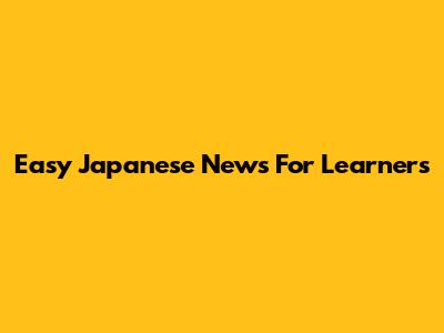Easy Japanese News For Learners