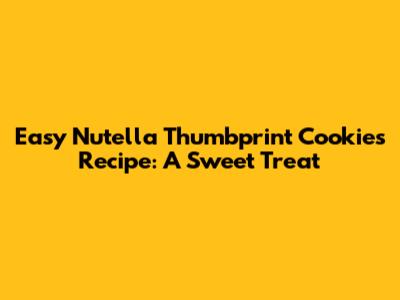 Easy Nutella Thumbprint Cookies Recipe: A Sweet Treat