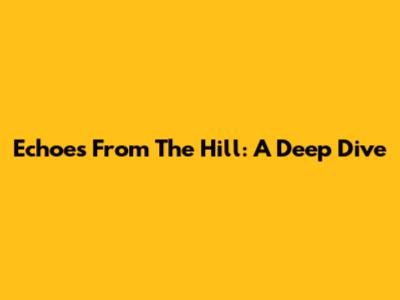Echoes From The Hill: A Deep Dive