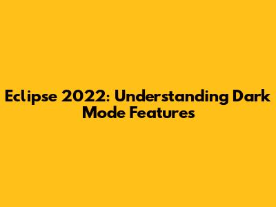 Eclipse 2022: Understanding Dark Mode Features