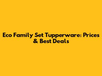 Eco Family Set Tupperware: Prices & Best Deals