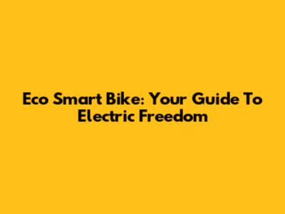 Eco Smart Bike: Your Guide To Electric Freedom