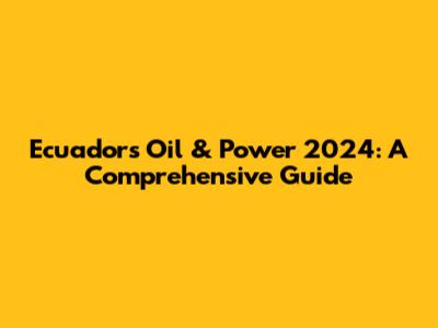 Ecuador's Oil & Power 2024: A Comprehensive Guide