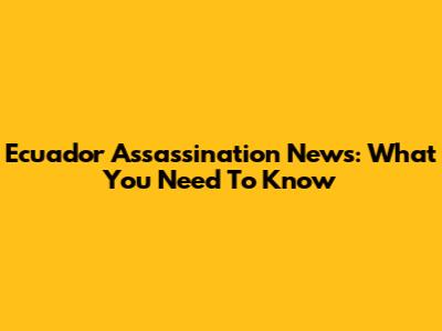 Ecuador Assassination News: What You Need To Know