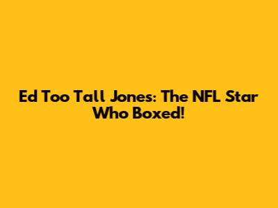 Ed "Too Tall" Jones: The NFL Star Who Boxed!