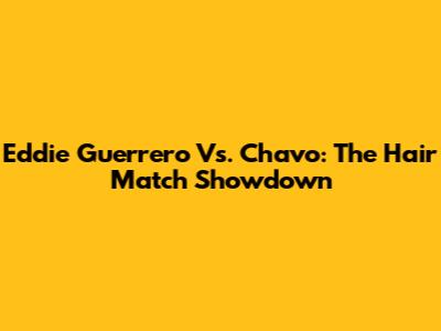 Eddie Guerrero Vs. Chavo: The Hair Match Showdown