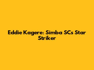 Eddie Kagere: Simba SC's Star Striker