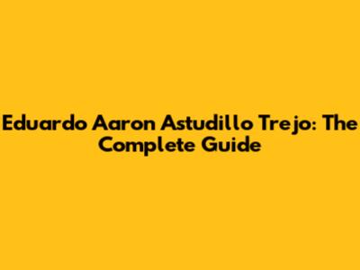 Eduardo Aaron Astudillo Trejo: The Complete Guide