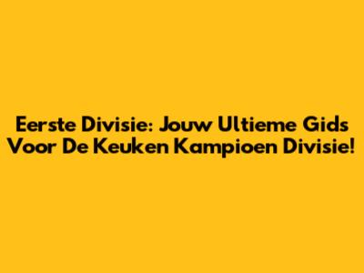 Eerste Divisie: Jouw Ultieme Gids Voor De Keuken Kampioen Divisie!