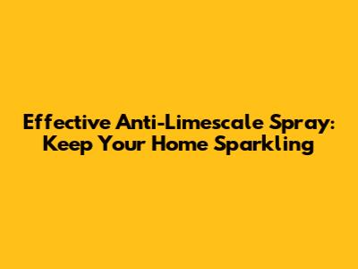 Effective Anti-Limescale Spray: Keep Your Home Sparkling