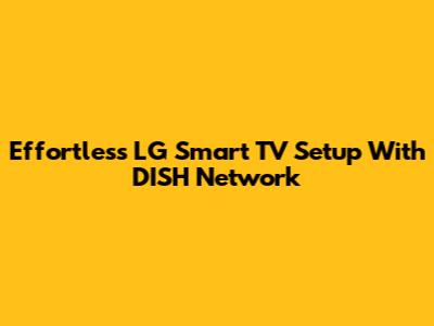 Effortless LG Smart TV Setup With DISH Network