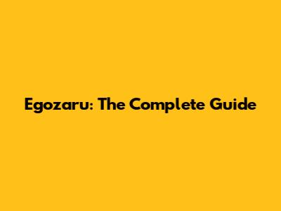 Egozaru: The Complete Guide