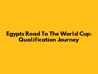 Egypt's Road To The World Cup: Qualification Journey