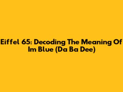 Eiffel 65: Decoding The Meaning Of "I'm Blue (Da Ba Dee)"