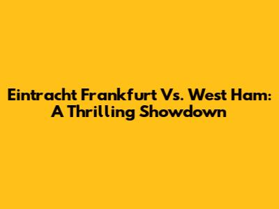 Eintracht Frankfurt Vs. West Ham: A Thrilling Showdown