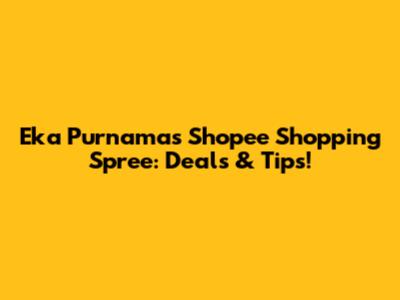 Eka Purnama's Shopee Shopping Spree: Deals & Tips!