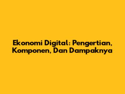 Ekonomi Digital: Pengertian, Komponen, Dan Dampaknya