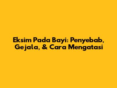 Eksim Pada Bayi: Penyebab, Gejala, & Cara Mengatasi