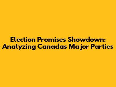 Election Promises Showdown: Analyzing Canada's Major Parties
