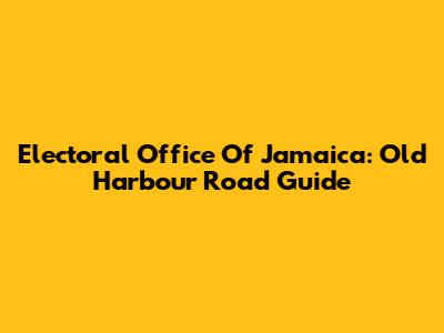 Electoral Office Of Jamaica: Old Harbour Road Guide