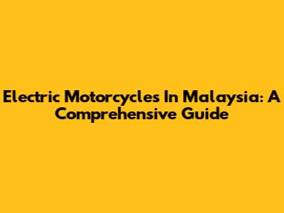 Electric Motorcycles In Malaysia: A Comprehensive Guide