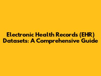 Electronic Health Records (EHR) Datasets: A Comprehensive Guide