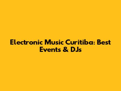 Electronic Music Curitiba: Best Events & DJs