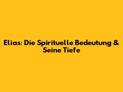 Elias: Die Spirituelle Bedeutung & Seine Tiefe