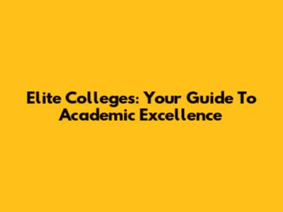 Elite Colleges: Your Guide To Academic Excellence