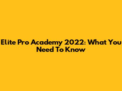 Elite Pro Academy 2022: What You Need To Know