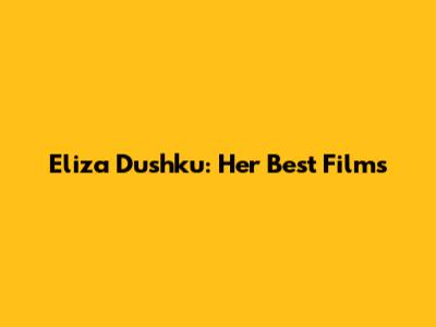 Eliza Dushku: Her Best Films