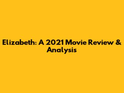 Elizabeth: A 2021 Movie Review & Analysis