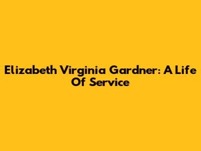 Elizabeth Virginia Gardner: A Life Of Service