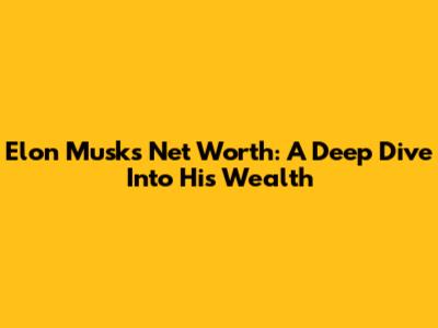 Elon Musk's Net Worth: A Deep Dive Into His Wealth