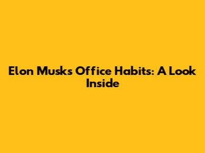 Elon Musk's Office Habits: A Look Inside