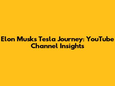 Elon Musk's Tesla Journey: YouTube Channel Insights