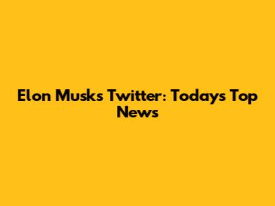 Elon Musk's Twitter: Today's Top News