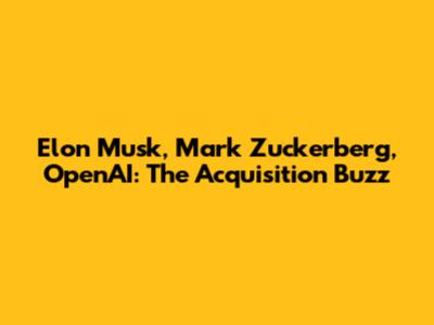 Elon Musk, Mark Zuckerberg, OpenAI: The Acquisition Buzz