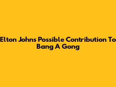 Elton John's Possible Contribution To Bang A Gong