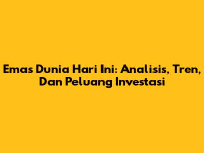 Emas Dunia Hari Ini: Analisis, Tren, Dan Peluang Investasi