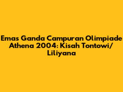 Emas Ganda Campuran Olimpiade Athena 2004: Kisah Tontowi/Liliyana