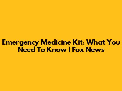 Emergency Medicine Kit: What You Need To Know | Fox News