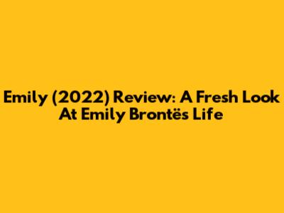 Emily (2022) Review: A Fresh Look At Emily Brontë's Life